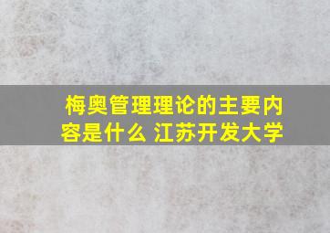 梅奥管理理论的主要内容是什么 江苏开发大学